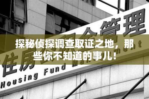 古田探秘侦探调查取证之地,那些你不知道的事儿! 古田探秘侦探调查取证之地,那些你不知道的事儿!