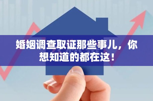 古田婚姻调查取证那些事儿，你想知道的都在这！