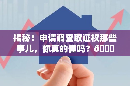 古田揭秘！申请调查取证权那些事儿，你真的懂吗？😎