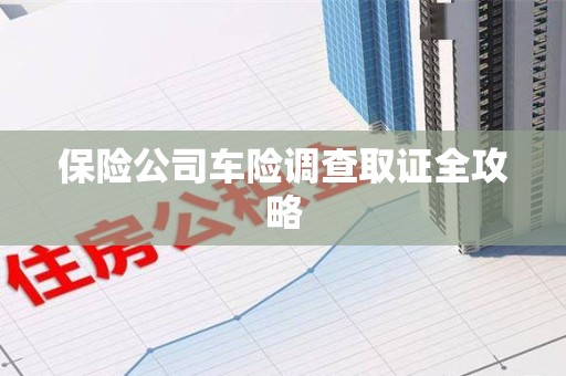 古田保险公司车险调查取证全攻略